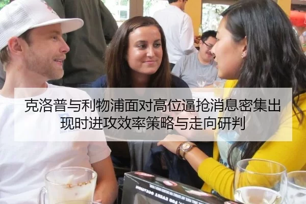 克洛普与利物浦面对高位逼抢消息密集出现时进攻效率策略与走向研判