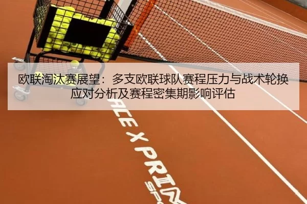 欧联淘汰赛展望：多支欧联球队赛程压力与战术轮换应对分析及赛程密集期影响评估